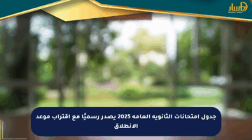 جدول امتحانات الثانوية العامة 2025 يصدر رسميًا مع اقتراب موعد الانطلاق